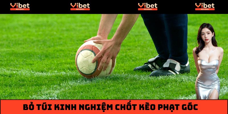 Bỏ túi kinh nghiệm chốt kèo phạt góc chuẩn dân chuyên
